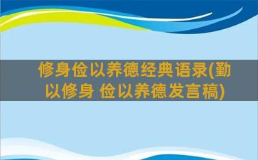 修身俭以养德经典语录(勤以修身 俭以养德发言稿)